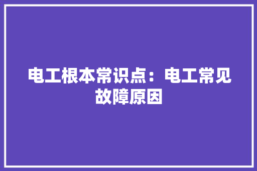 电工根本常识点：电工常见故障原因