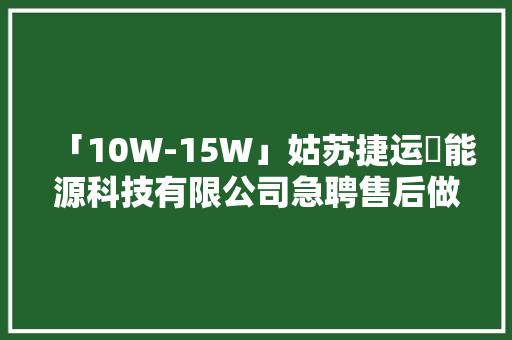 「10W-15W」姑苏捷运昇能源科技有限公司急聘售后做事工程师