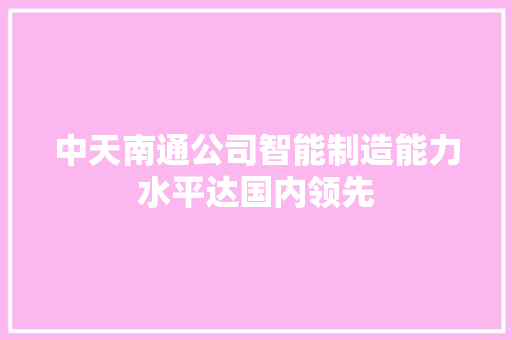 中天南通公司智能制造能力水平达国内领先