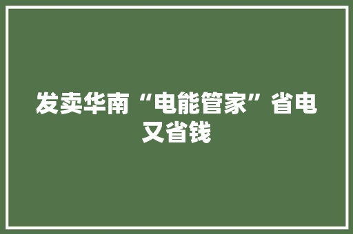 发卖华南“电能管家”省电又省钱