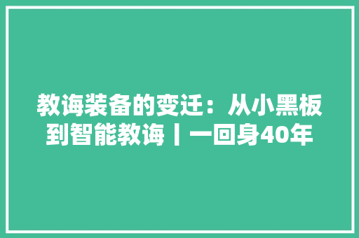 教诲装备的变迁：从小黑板到智能教诲丨一回身40年