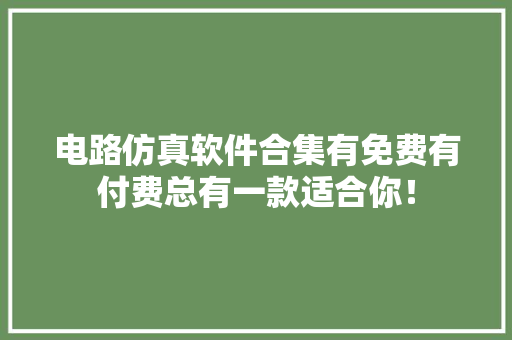 电路仿真软件合集有免费有付费总有一款适合你！,电路维修24小时上门。