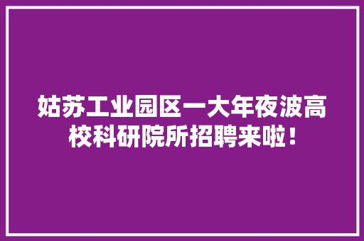 姑苏工业园区一大年夜波高校科研院所招聘来啦！