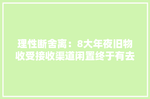 理性断舍离：8大年夜旧物收受接收渠道闲置终于有去处了