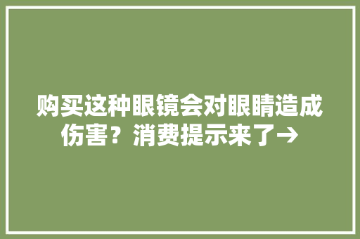购买这种眼镜会对眼睛造成伤害？消费提示来了→
