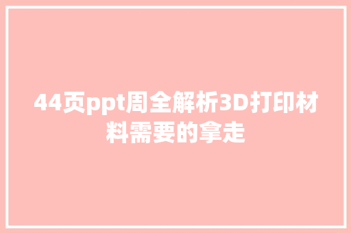 44页ppt周全解析3D打印材料需要的拿走 44页ppt周全解析3D打印材料需要的拿走 互联通信