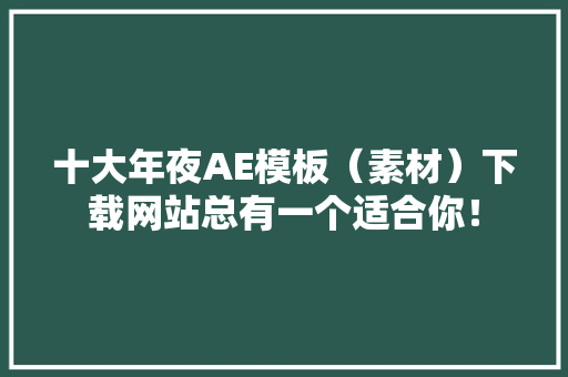 十大年夜AE模板（素材）下载网站总有一个适合你！