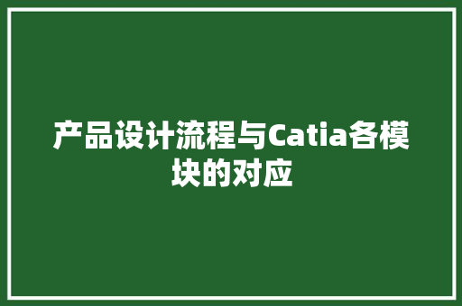 产品设计流程与Catia各模块的对应 产品设计流程与Catia各模块的对应 智能科技