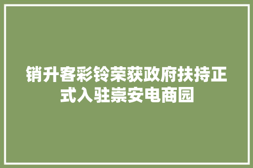 销升客彩铃荣获政府扶持正式入驻崇安电商园