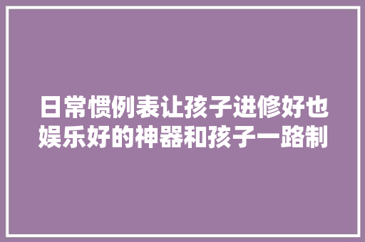 日常惯例表让孩子进修好也娱乐好的神器和孩子一路制作吧！