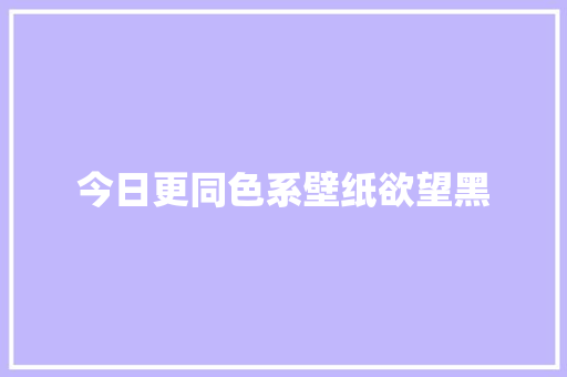 今日更同色系壁纸欲望黑