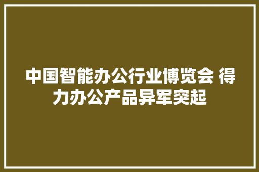 中国智能办公行业博览会 得力办公产品异军突起