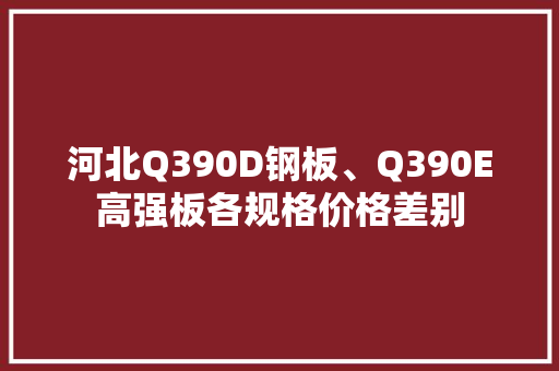 河北Q390D钢板、Q390E高强板各规格价格差别