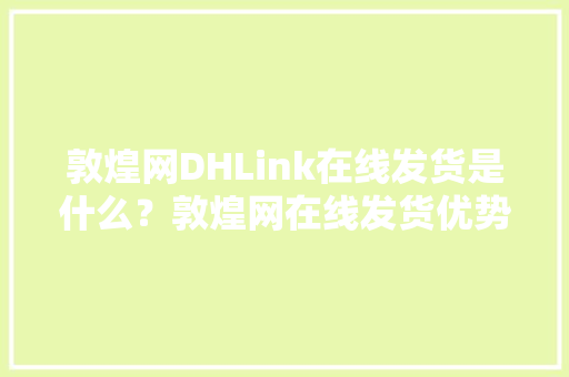 敦煌网DHLink在线发货是什么？敦煌网在线发货优势介绍