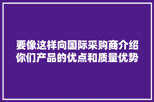 要像这样向国际采购商介绍你们产品的优点和质量优势才能HOLD