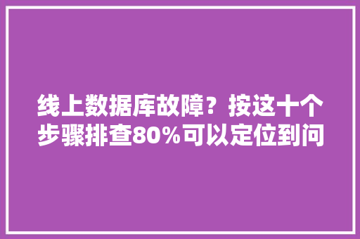 线上数据库故障？按这十个步骤排查80%可以定位到问题