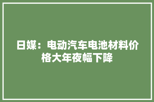 日媒：电动汽车电池材料价格大年夜幅下降