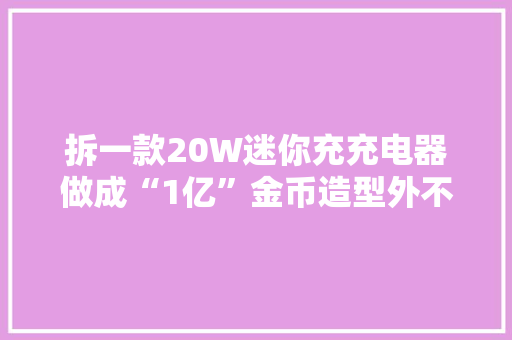 拆一款20W迷你充充电器做成“1亿”金币造型外不雅观真迷人 拆一款20W迷你充充电器做成“1亿”金币造型外不雅观真迷人 人工智能