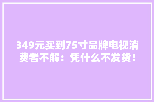 349元买到75寸品牌电视消费者不解：凭什么不发货！