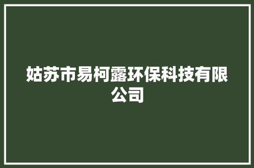 姑苏市易柯露环保科技有限公司 姑苏市易柯露环保科技有限公司 互联通信