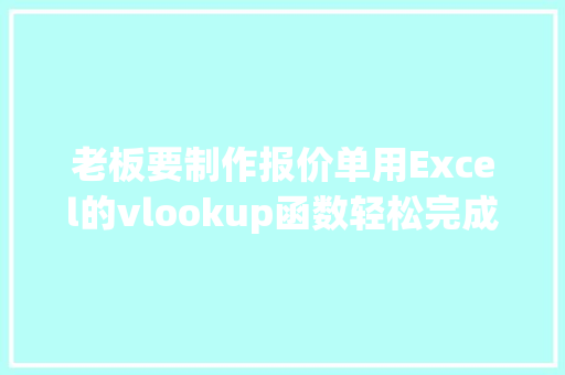 老板要制作报价单用Excel的vlookup函数轻松完成！