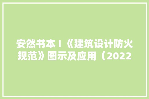 安然书本 I 《建筑设计防火规范》图示及应用（2022年出版） 安然书本 I 《建筑设计防火规范》图示及应用（2022年出版） 智能科技