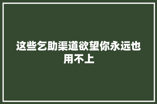 这些乞助渠道欲望你永远也用不上