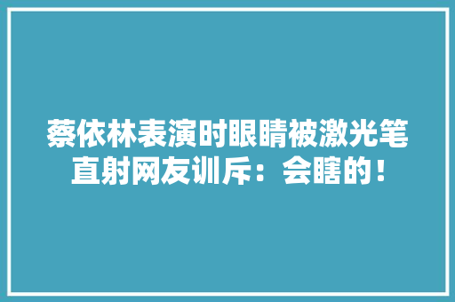 蔡依林表演时眼睛被激光笔直射网友训斥：会瞎的！