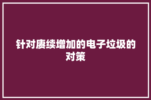 针对赓续增加的电子垃圾的对策