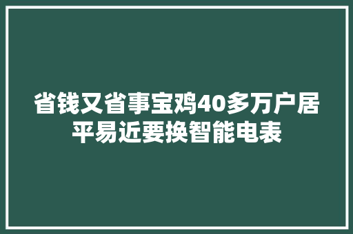 省钱又省事宝鸡40多万户居平易近要换智能电表