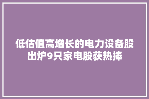 低估值高增长的电力设备股出炉9只家电股获热捧 低估值高增长的电力设备股出炉9只家电股获热捧 人工智能