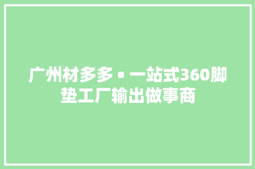 广州材多多 • 一站式360脚垫工厂输出做事商