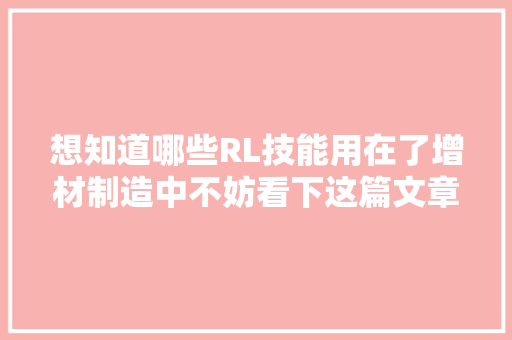 想知道哪些RL技能用在了增材制造中不妨看下这篇文章