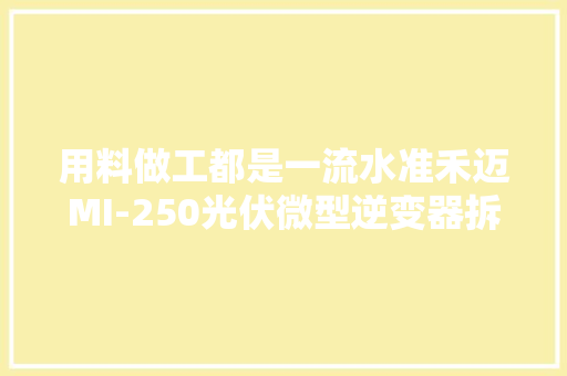 用料做工都是一流水准禾迈MI-250光伏微型逆变器拆解