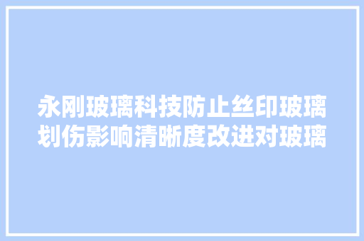 永刚玻璃科技防止丝印玻璃划伤影响清晰度改进对玻璃的包装方法