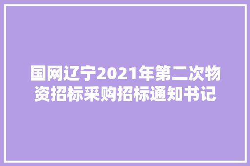 国网辽宁2021年第二次物资招标采购招标通知书记