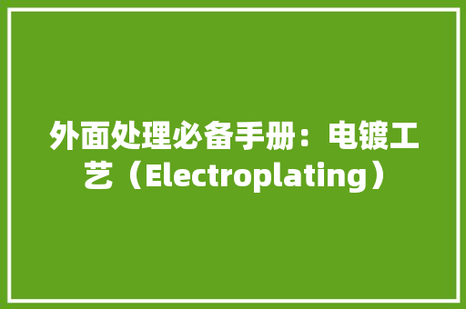 外面处理必备手册：电镀工艺（Electroplating）