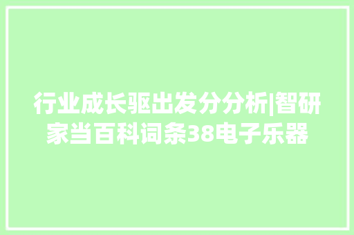 行业成长驱出发分分析|智研家当百科词条38电子乐器 行业成长驱出发分分析|智研家当百科词条38电子乐器 智能家居