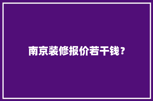 南京装修报价若干钱？