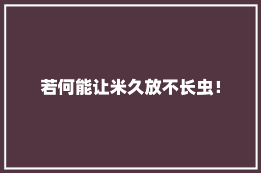 若何能让米久放不长虫！