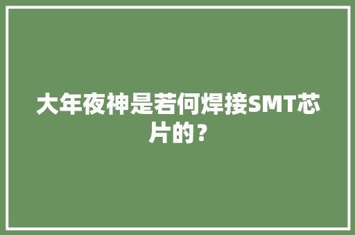 大年夜神是若何焊接SMT芯片的？