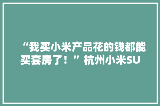 “我买小米产品花的钱都能买套房了！”杭州小米SU7到店 一大年夜波米粉正在赶来看车