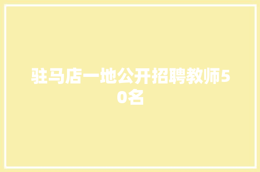 驻马店一地公开招聘教师50名