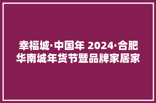 幸福城·中国年 2024·合肥华南城年货节暨品牌家居家电广场盛大启幕
