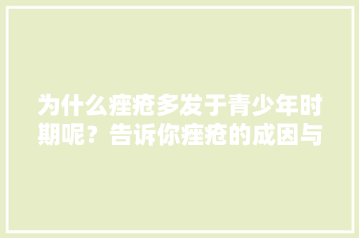 为什么痤疮多发于青少年时期呢？告诉你痤疮的成因与防治