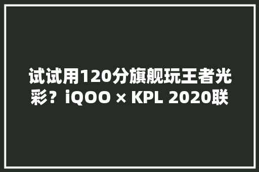 试试用120分旗舰玩王者光彩？iQOO × KPL 2020联名礼盒图赏 试试用120分旗舰玩王者光彩？iQOO × KPL 2020联名礼盒图赏 智能科技