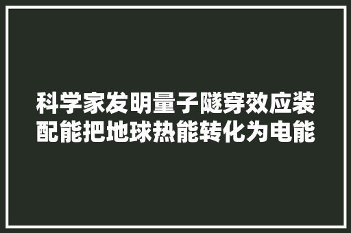 科学家发明量子隧穿效应装配能把地球热能转化为电能