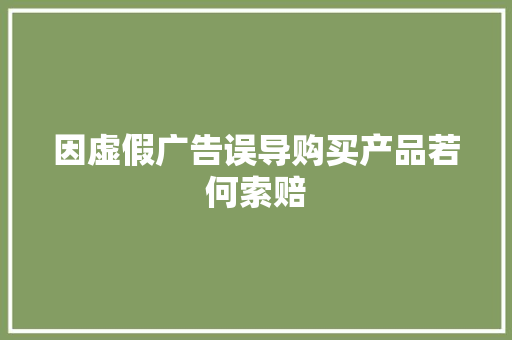 因虚假广告误导购买产品若何索赔