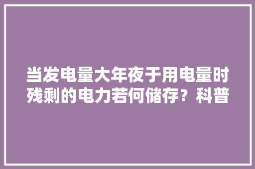 当发电量大年夜于用电量时残剩的电力若何储存？科普常见的储电办法