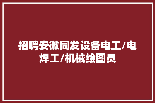招聘安徽同发设备电工/电焊工/机械绘图员